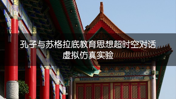 江南大學(xué) 孔子與蘇格拉底教育思想超時(shí)空對(duì)話虛擬仿真實(shí)驗(yàn)